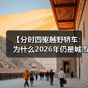 【分时四驱越野轿车：为什么2026年仍是城市SUV的终极选择？】