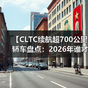 【CLTC续航超700公里轿车盘点:2026年谁才是长途出行王者?】(图3) 【CLTC续航超700公里轿车盘点:2026年谁才是长途出行王者?】(图3)