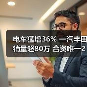 电车猛增36% 一汽丰田销量超80万 合资唯一2年正增长
