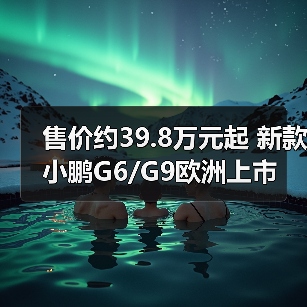 售价约39.8万元起 新款小鹏G6/G9欧洲上市(图3) 售价约39.8万元起 新款小鹏G6/G9欧洲上市(图3)