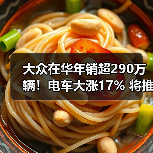大众在华年销超290万辆!电车大涨17% 将推混动+增程(图3) 大众在华年销超290万辆!电车大涨17% 将推混动+增程(图3)