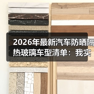 2026年最新汽车防晒隔热玻璃车型清单：我实测后才敢推荐的选车逻辑（图2）