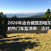 2026年适合做旅游租车的热门车型清单：选对车，订单多一半