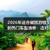 2026年适合做旅游租车的热门车型清单:选对车,订单多一半(图3) 2026年适合做旅游租车的热门车型清单:选对车,订单多一半(图3)