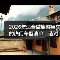 2026年适合做旅游租车的热门车型清单:选对车,订单多一半(图4) 2026年适合做旅游租车的热门车型清单:选对车,订单多一半(图4)