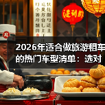2026年适合做旅游租车的热门车型清单：选对车，订单真能多87%