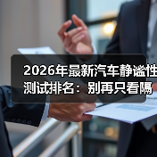 2026年最新汽车静谧性测试排名：别再只看隔音棉，真相在细节里（图4）