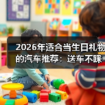 2026年适合当生日礼物的汽车推荐：送车不踩坑的6种惊喜方案