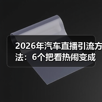 2026年汽车直播引流方法：6个把看热闹变成下订的实战打法