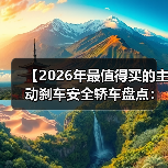【2026年最值得买的主动刹车安全轿车盘点：为什么这些车型能救命】