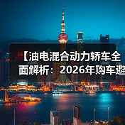 【油电混合动力轿车全面解析:2026年购车避坑指南】(图4) 【油电混合动力轿车全面解析:2026年购车避坑指南】(图4)