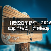 【记忆泊车轿车：2026年最全指南，告别停车难的终极解决方案】（图2）