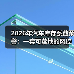 2026年汽车库存系数预警：一套可落地的风控打法，救利润也救现金流