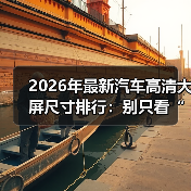 2026年最新汽车高清大屏尺寸排行：别只看“越大越爽”，这5条才决定体验（图3）