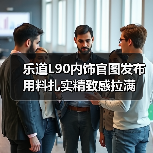 乐道L90内饰官图发布 用料扎实精致感拉满（图2）