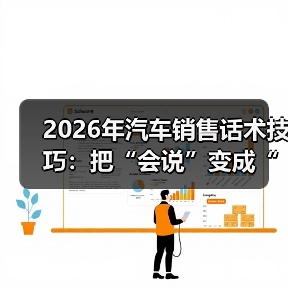 2026年汽车销售话术技巧：把“会说”变成“会成交”的12个细节