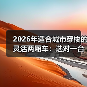2026年适合城市穿梭的灵活两厢车：选对一台，通勤省出每天40分钟