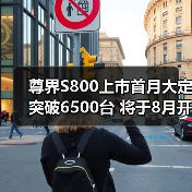 尊界S800上市首月大定突破6500台 将于8月开始批（图4）