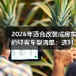 2026年适合改装成房车的轻客车型清单：选对车壳，少返工87%（图2）