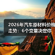 2026年汽车原材料价格走势:6个变量决定你的成本是涨还是跌(图3) 2026年汽车原材料价格走势:6个变量决定你的成本是涨还是跌(图3)