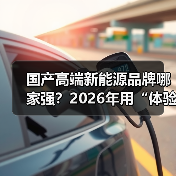 国产高端新能源品牌哪家强?2026年用“体验账本”选出真强者(图4) 国产高端新能源品牌哪家强?2026年用“体验账本”选出真强者(图4)