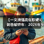 【一文搞懂高低软硬可调悬架轿车:2026年车主必看的15项核心配置指南】(图1) 【一文搞懂高低软硬可调悬架轿车:2026年车主必看的15项核心配置指南】(图1)