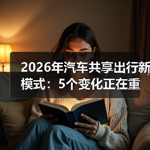 2026年汽车共享出行新模式:5个变化正在重写你的用车习惯(图2) 2026年汽车共享出行新模式:5个变化正在重写你的用车习惯(图2)