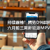 持续霸榜!腾势D9蝉联六月前三周新能源MPV销冠(图1) 持续霸榜!腾势D9蝉联六月前三周新能源MPV销冠(图1)