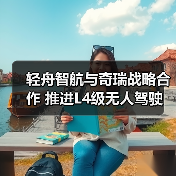 轻舟智航与奇瑞战略合作 推进L4级无人驾驶