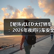 【矩阵式LED大灯轿车：2026年夜间行车安全新标准】（图3）