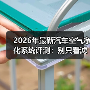 2026年最新汽车空气净化系统评测:别只看滤芯,真正拉开差距的是这3点(图2) 2026年最新汽车空气净化系统评测:别只看滤芯,真正拉开差距的是这3点(图2)