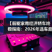 【前驱家用经济轿车终极指南：2026年选车避坑宝典】（图2）