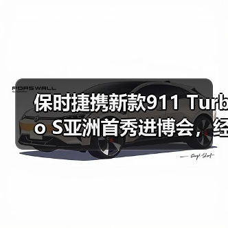 保时捷携新款911 Turbo S亚洲首秀进博会，经典与创新共绘品牌新章（图2）