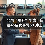 北汽“甩开”华为！自建4S店卖享界S9 冲击月销过万（图2）