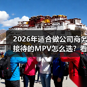 2026年适合做公司商务接待的MPV怎么选?看完少走3年弯路(图1) 2026年适合做公司商务接待的MPV怎么选?看完少走3年弯路(图1)