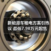 新能源车租电方案引热议 最低7.98万元起售(图1) 新能源车租电方案引热议 最低7.98万元起售(图1)