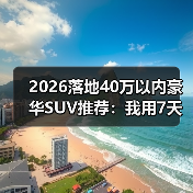 2026落地40万以内豪华SUV推荐:我用7天试驾换来的一份清单(图1) 2026落地40万以内豪华SUV推荐:我用7天试驾换来的一份清单(图1)