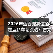 2026年适合跑高速的稳定型轿车怎么选？看完少花冤枉钱（图4）