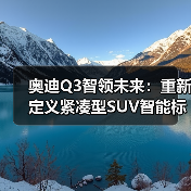 奥迪Q3智领未来:重新定义紧凑型SUV智能标杆(图4) 奥迪Q3智领未来:重新定义紧凑型SUV智能标杆(图4)