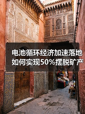 电池循环经济加速落地 如何实现50%摆脱矿产依赖？（图4）
