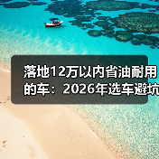 落地12万以内省油耐用的车:2026年选车避坑清单与真实用车账本(图1) 落地12万以内省油耐用的车:2026年选车避坑清单与真实用车账本(图1)