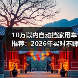 10万以内自动挡家用车推荐:2026年买对不踩坑的6个狠招与车型清单(图4) 10万以内自动挡家用车推荐:2026年买对不踩坑的6个狠招与车型清单(图4)