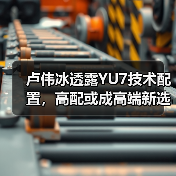 卢伟冰透露YU7技术配置，高配或成高端新选择