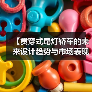【贯穿式尾灯轿车的未来设计趋势与市场表现】(图1) 【贯穿式尾灯轿车的未来设计趋势与市场表现】(图1)