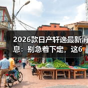 2026款日产轩逸最新消息:别急着下定,这6个变化更关键(图1) 2026款日产轩逸最新消息:别急着下定,这6个变化更关键(图1)