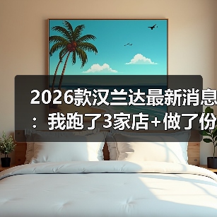 2026款汉兰达最新消息:我跑了3家店+做了份小调研,答案比你想的更“现实”(图1) 2026款汉兰达最新消息:我跑了3家店+做了份小调研,答案比你想的更“现实”(图1)