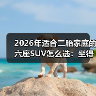 2026年适合二胎家庭的六座SUV怎么选：坐得下、放得下、还省心（图1）