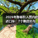 2026年即将引入国内的进口车：7个新趋势与避坑清单（含实测数据）（图3）