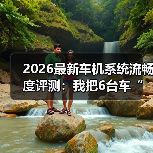 2026最新车机系统流畅度评测:我把6台车“卡”到崩溃后得出的真话(图3) 2026最新车机系统流畅度评测:我把6台车“卡”到崩溃后得出的真话(图3)