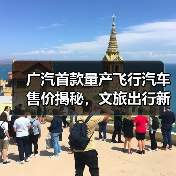 广汽首款量产飞行汽车售价揭秘,文旅出行新选择?(图4) 广汽首款量产飞行汽车售价揭秘,文旅出行新选择?(图4)